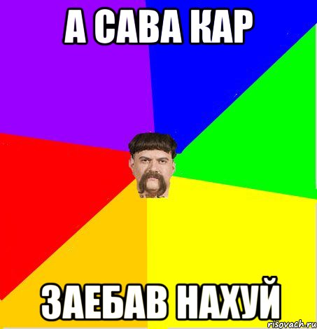 А сава кар заебав нахуй