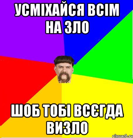 Усміхайся всім на зло шоб тобі всєгда визло