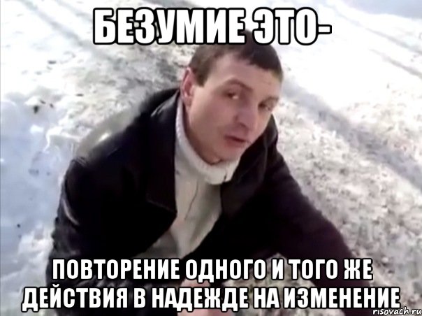 Безумие это- Повторение одного и того же действия в надежде на изменение, Мем Четко