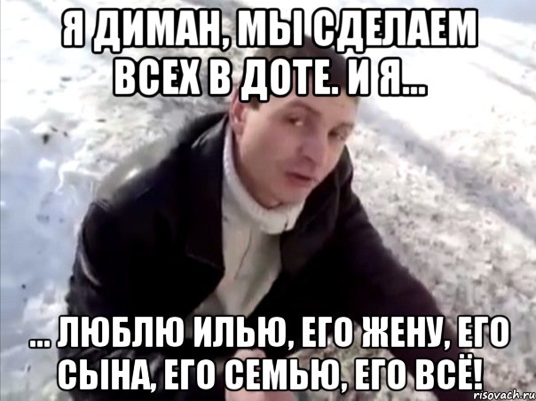 Я Диман, мы сделаем всех в Доте. И я... ... Люблю Илью, его жену, его сына, его семью, его всё!, Мем Четко