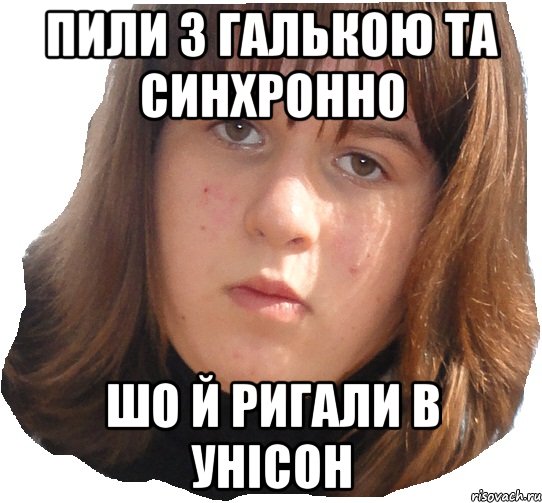 пили з галькою та синхронно шо й ригали в унісон