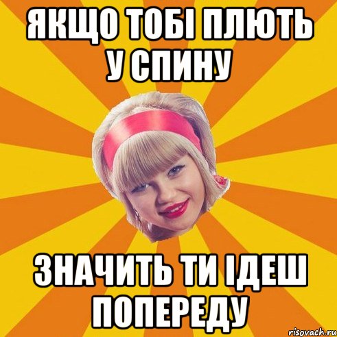 якщо тобі плють у спину значить ти ідеш попереду