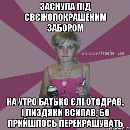 заснула під свєжопокрашеним забором на утро батько єлі отодрав, і пиздяки всипав, бо прийшлось перекрашувать