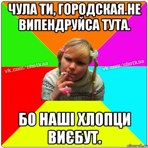 Чула ти, городская.не випендруйса тута. бо наші хлопци виєбут., Мем Чотка тьола NEW 2