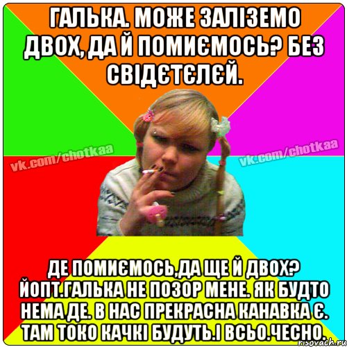 Галька. може заліземо двох, да й помиємось? без свідєтєлєй. Де помиємось,да ще й двох? Йопт.Галька не позор мене. як будто нема де. В нас прекрасна канавка є. Там токо качкі будуть.і всьо.чесно., Мем Чотка тьола NEW 2