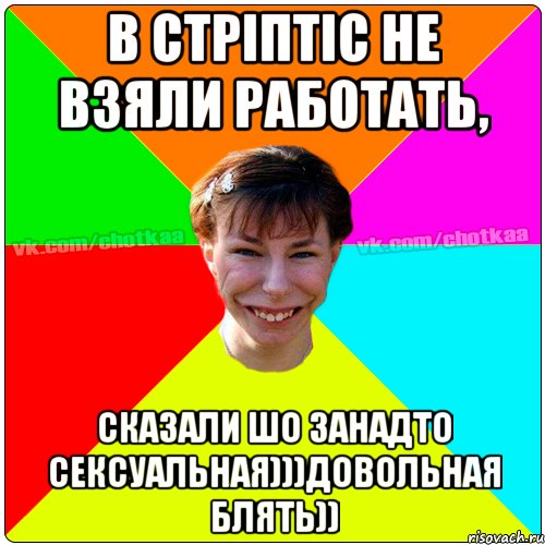 в стріптіс не взяли работать, сказали шо занадто сексуальная)))Довольная блять)), Мем Чотка тьола NEW