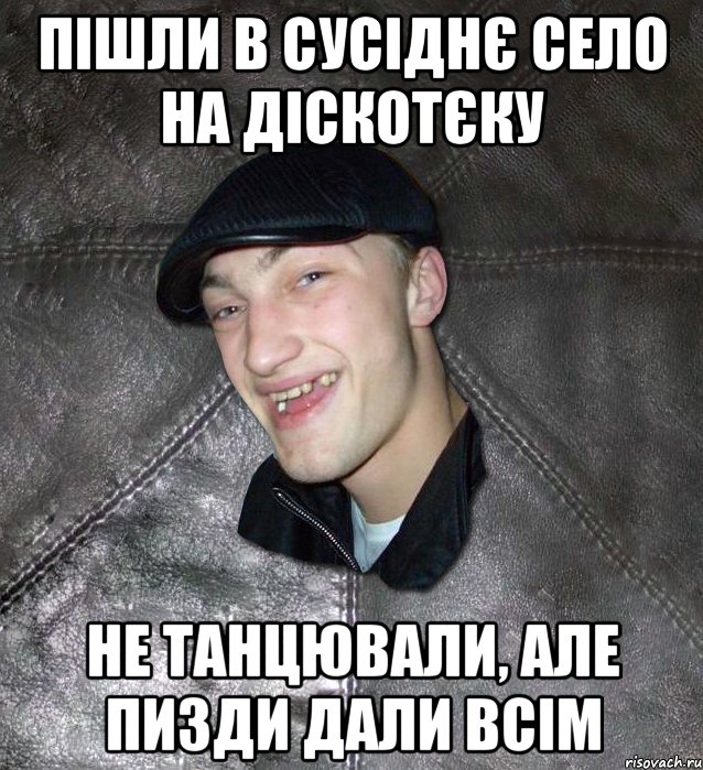 Пішли в сусіднє село на діскотєку Не танцювали, але пизди дали всім, Мем Тут Апасна