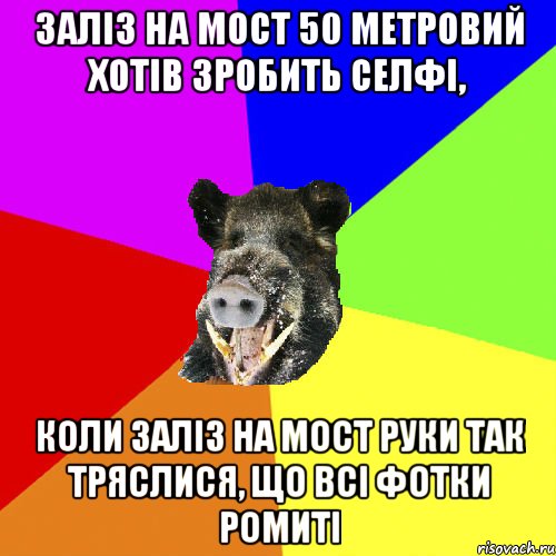 заліз на мост 50 метровий хотів зробить селфі, коли заліз на мост руки так тряслися, що всі фотки ромиті