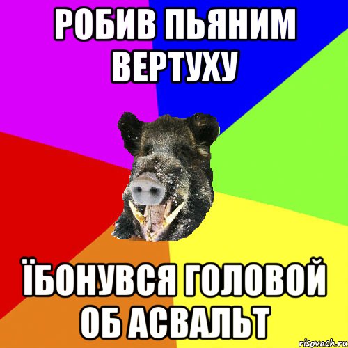 робив пьяним вертуху їбонувся головой об асвальт