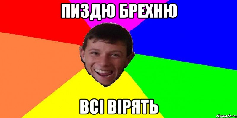 Пиздю брехню всі вірять