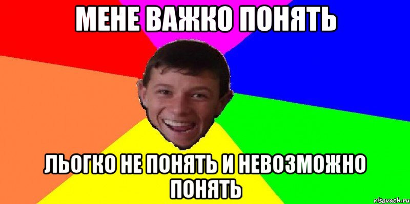мене важко понять льогко не понять и невозможно понять