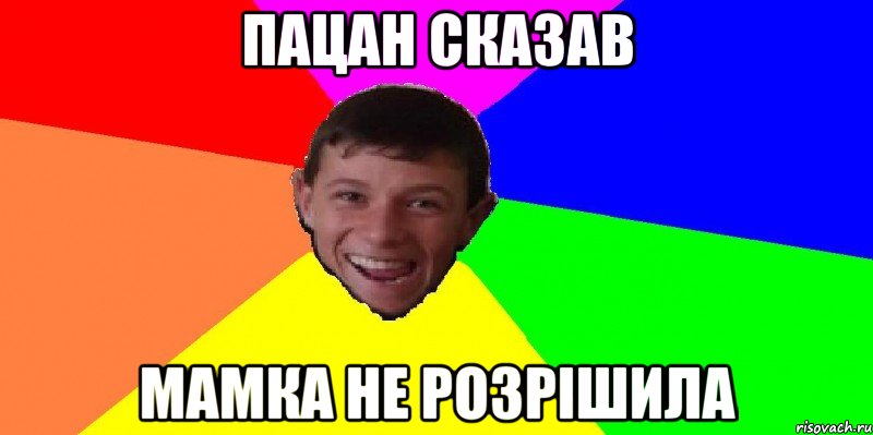пацан сказав мамка не розрішила