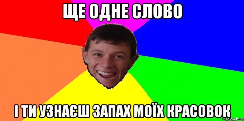 ще одне слово і ти узнаєш запах моїх красовок