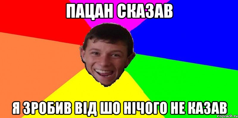 пацан сказав я зробив від шо нічого не казав