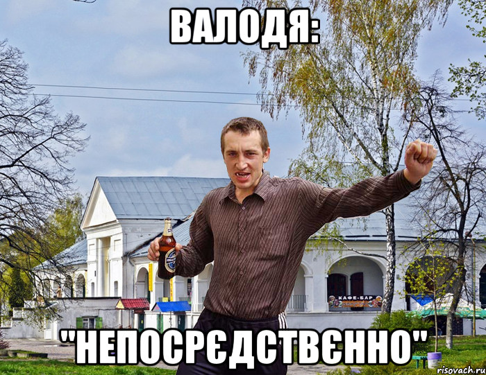 Валодя: "Непосрєдствєнно"