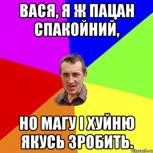 вася, я ж пацан спакойний, но магу і хуйню якусь зробить., Мем Чоткий паца