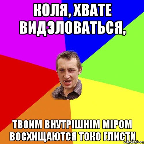 Коля, хвате видэловаться, Твоим внутрішнім міром восхищаются токо глисти, Мем Чоткий паца