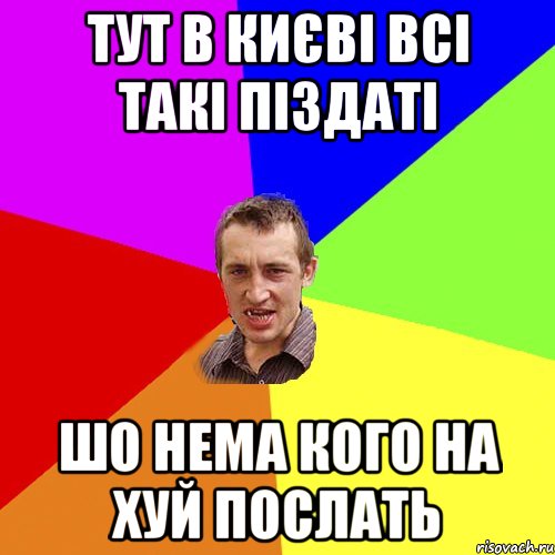 ТУТ В КИЄВІ ВСІ ТАКІ ПІЗДАТІ ШО НЕМА КОГО НА ХУЙ ПОСЛАТЬ, Мем Чоткий паца