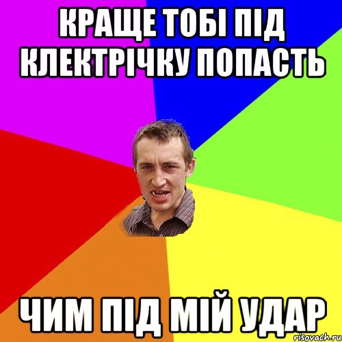 КРАЩЕ ТОБІ ПІД КЛЕКТРІЧКУ ПОПАСТЬ ЧИМ ПІД МІЙ УДАР, Мем Чоткий паца