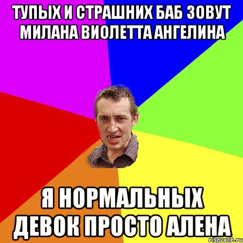 Тупых и страшних баб зовут Милана Виолетта Ангелина Я нормальных девок просто Алена, Мем Чоткий паца