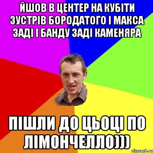 ЙШОВ В ЦЕНТЕР НА КУБІТИ ЗУСТРІВ БОРОДАТОГО І МАКСА ЗАДІ І БАНДУ ЗАДІ КАМЕНЯРА ПІШЛИ ДО ЦЬОЦІ ПО ЛІМОНЧЕЛЛО))), Мем Чоткий паца