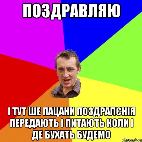 поздравляю і тут ше пацани поздралєнія передають і питають коли і де бухать будемо, Мем Чоткий паца