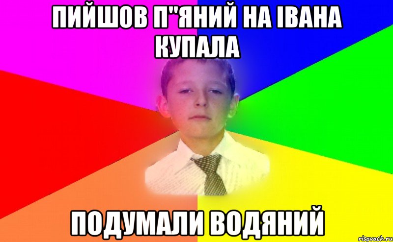 пийшов п"яний на Івана купала подумали водяний