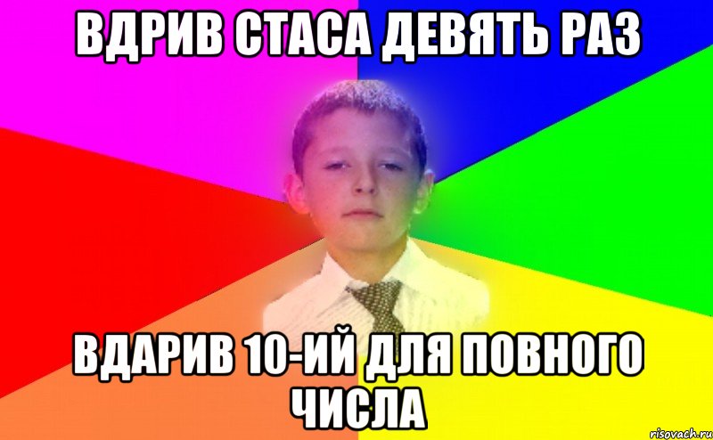 вдрив стаса девять раз вдарив 10-ий для повного числа