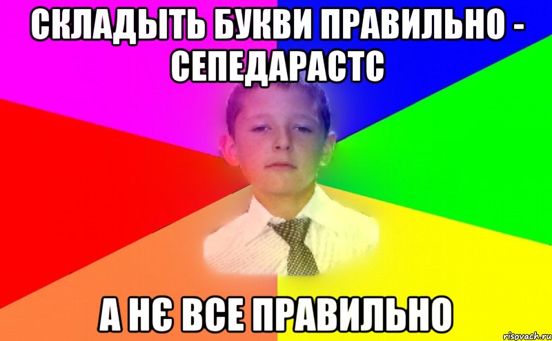 складыть букви правильно - сепедарастс а нє все правильно
