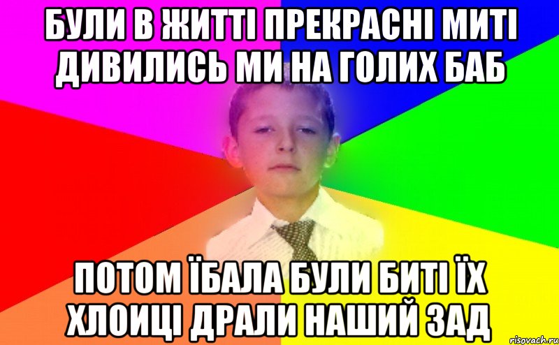 Були в житті прекрасні миті дивились ми на голих баб потом їбала були биті їх хлоиці драли наший зад