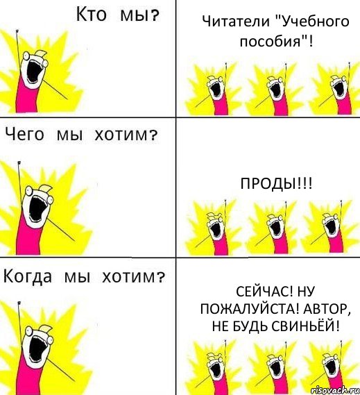 Читатели "Учебного пособия"! ПРОДЫ!!! СЕЙЧАС! НУ ПОЖАЛУЙСТА! АВТОР, НЕ БУДЬ СВИНЬЁЙ!, Комикс Что мы хотим