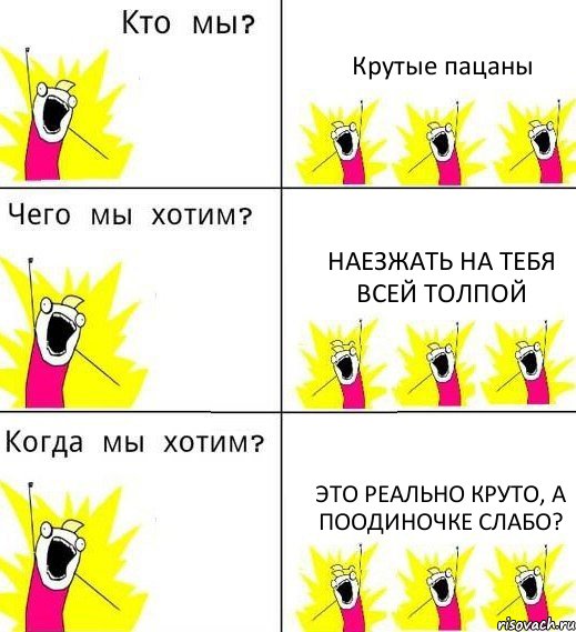 Крутые пацаны Наезжать на тебя всей толпой Это реально круто, а поодиночке слабо?, Комикс Что мы хотим