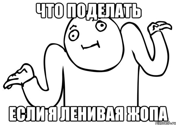 что поделать если я ленивая жопа