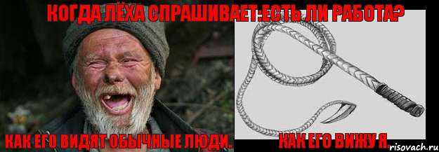 Как его видят обычные люди. Как его вижу я. Когда Лёха спрашивает:Есть ли работа?