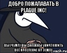 добро пожалавать в plague inc! вы (чума) вы должны уничтожить всё население на земле