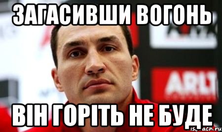 загасивши вогонь він горіть не буде