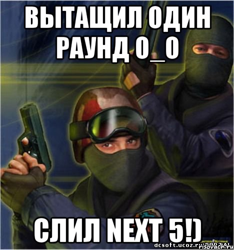 Вытащил один раунд O_O Слил next 5!)