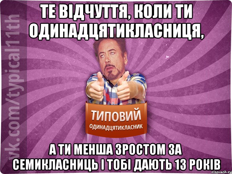 Те відчуття, коли ти одинадцятикласниця, а ти менша зростом за семикласниць і тобі дають 13 років