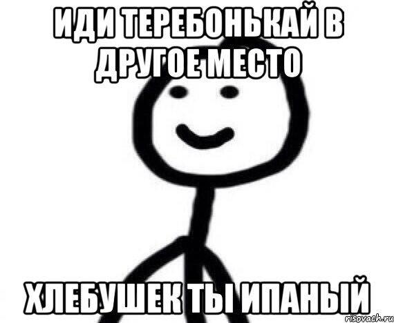 иди теребонькай в другое место хлебушек ты ипаный, Мем Теребонька (Диб Хлебушек)