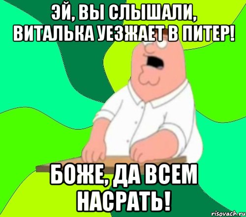 эй, вы слышали, виталька уезжает в питер! Боже, да всем насрать!, Мем  Да всем насрать (Гриффин)