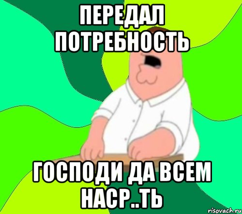 передал потребность Господи да всем наср..ть, Мем  Да всем насрать (Гриффин)