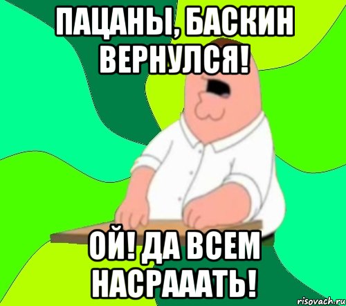 Пацаны, Баскин вернулся! Ой! Да всем насрааать!, Мем  Да всем насрать (Гриффин)