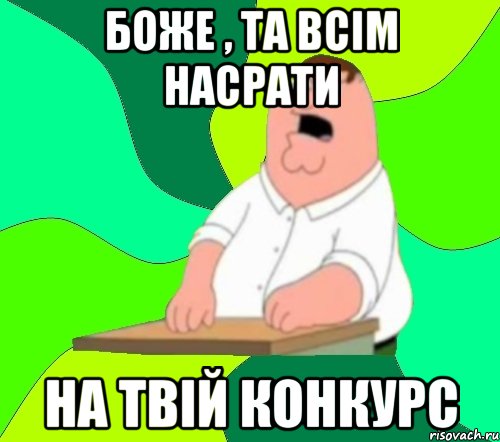 Боже , та ВСІМ НАСРАТИ на твій конкурс, Мем  Да всем насрать (Гриффин)