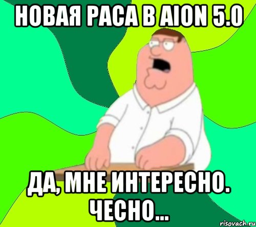 Новая раса в AION 5.0 Да, мне интересно. чесно..., Мем  Да всем насрать (Гриффин)