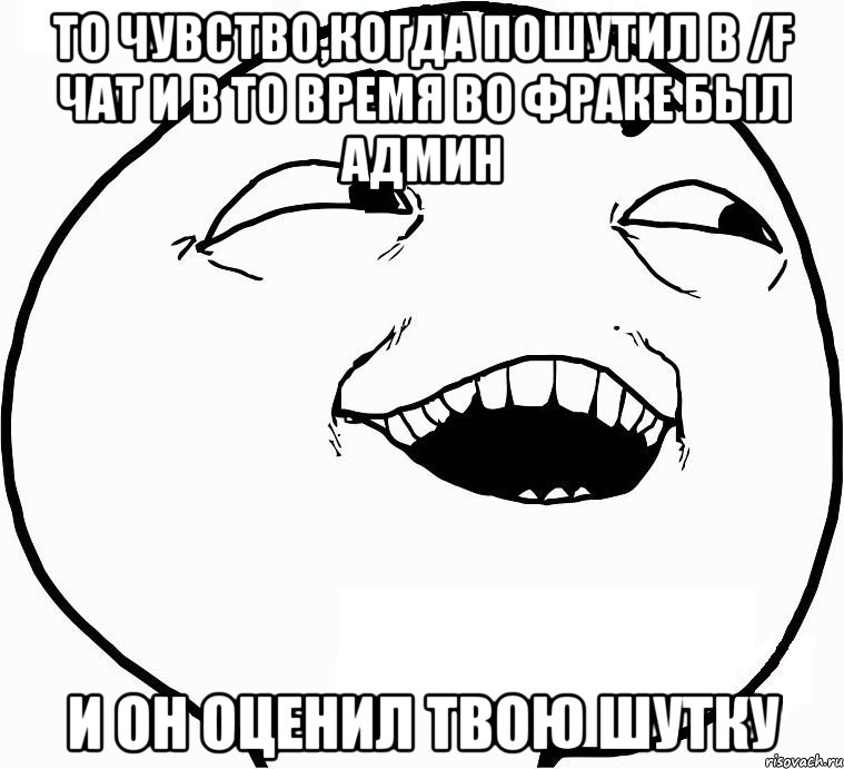 то чувство,когда пошутил в /f чат и в то время во фраке был админ и он оценил твою шутку, Мем Дааа