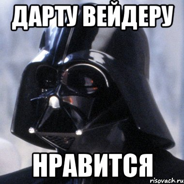 Дарту Вейдеру Нравится