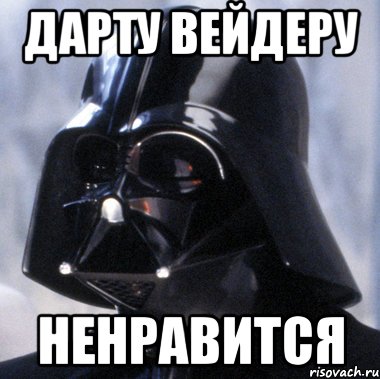 Дарту Вейдеру Ненравится
