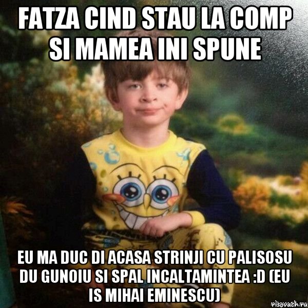 fatza cind stau la comp si mamea ini spune eu ma duc di acasa strinji cu palisosu du gunoiu si spal incaltamintea :D (eu is mihai eminescu), Мем Мальчик в пижаме