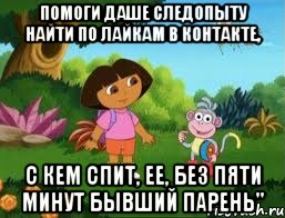 Помоги Даше Следопыту найти по лайкам в контакте, с кем спит, ее, без пяти минут бывший парень"