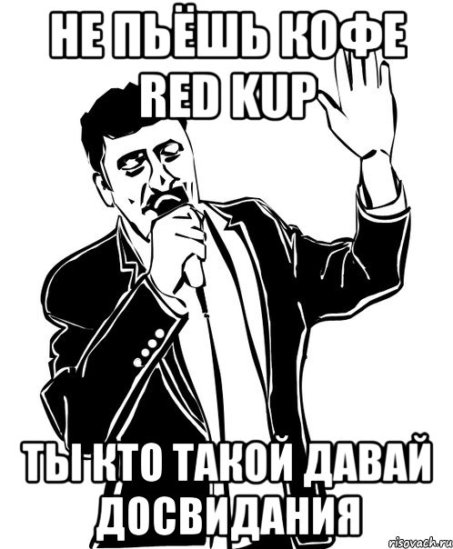 не пьёшь кофе Red Kup ТЫ КТО ТАКОЙ ДАВАЙ ДОСВИДАНИЯ, Мем Давай до свидания